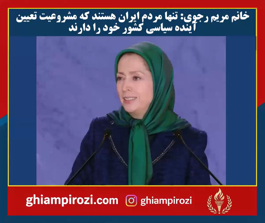  خانم مریم رجوی تنها مردم ایران هستند که مشروعیت تعیین آینده سیاسی کشور خود را دارند 