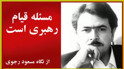 مسئله قیام رهبری است - از نگاه مسعود رجوی